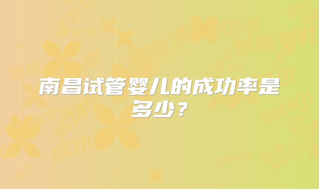 南昌试管婴儿的成功率是多少?