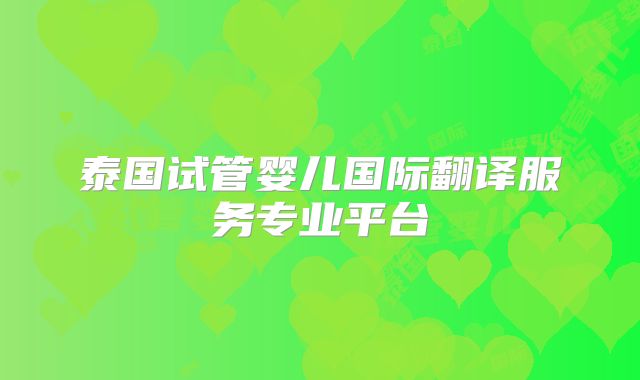 泰国试管婴儿国际翻译服务专业平台