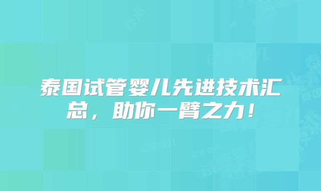 泰国试管婴儿先进技术汇总，助你一臂之力！