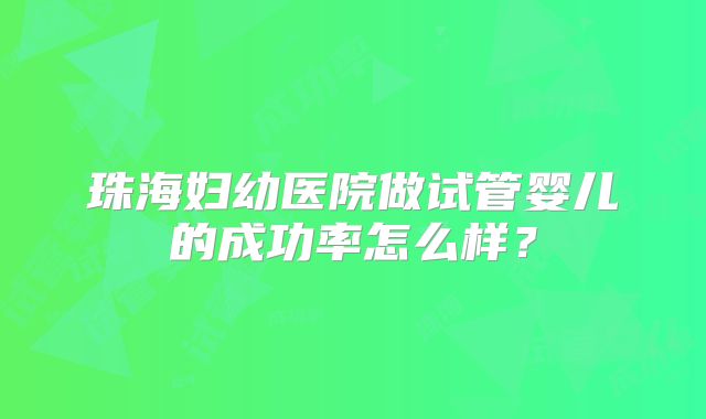 珠海妇幼医院做试管婴儿的成功率怎么样？