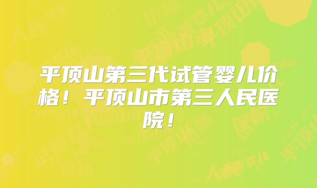 平顶山第三代试管婴儿价格！平顶山市第三人民医院！