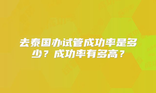 去泰国办试管成功率是多少?成功率有多高?
