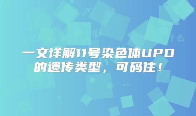一文详解11号染色体UPD的遗传类型，可码住！
