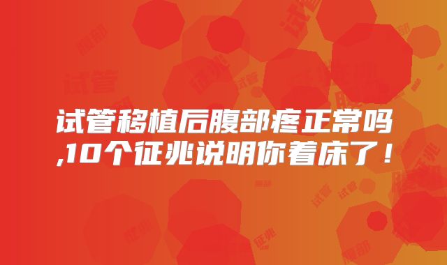 试管移植后腹部疼正常吗,10个征兆说明你着床了!