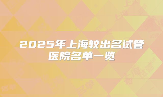 2025年上海较出名试管医院名单一览