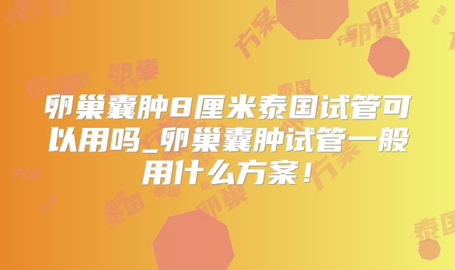 卵巢囊肿8厘米泰国试管可以用吗_卵巢囊肿试管一般用什么方案！