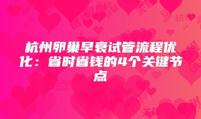 杭州卵巢早衰试管流程优化:省时省钱的4个关键节点
