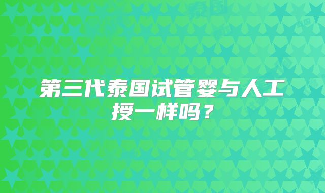 第三代泰国试管婴与人工授一样吗?