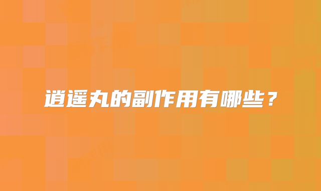 逍遥丸的副作用有哪些？