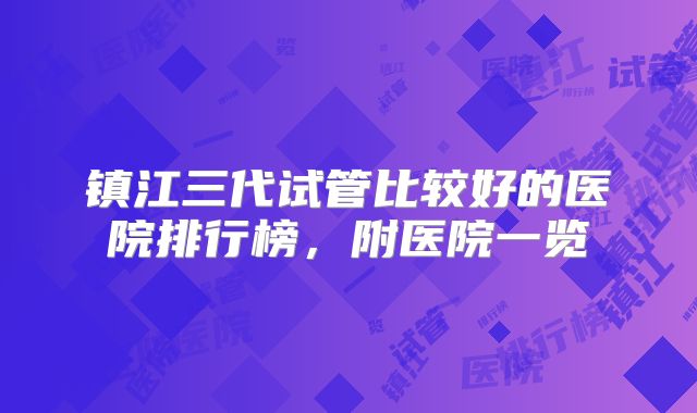 镇江三代试管比较好的医院排行榜，附医院一览