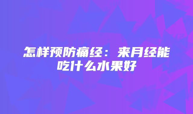 怎样预防痛经：来月经能吃什么水果好