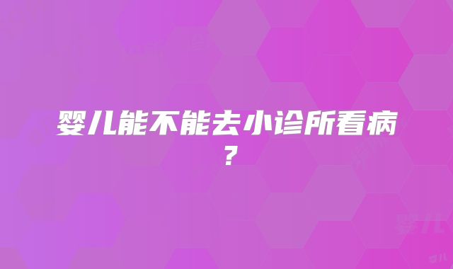 婴儿能不能去小诊所看病?