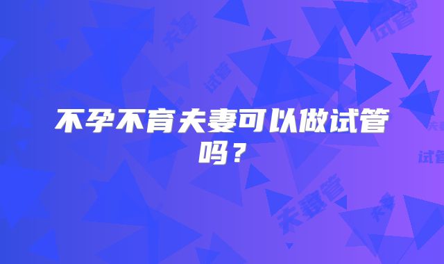 不孕不育夫妻可以做试管吗？