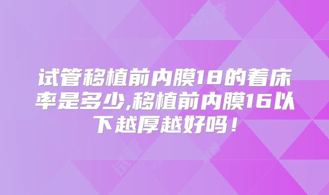 试管移植前内膜18的着床率是多少,移植前内膜16以下越厚越好吗！