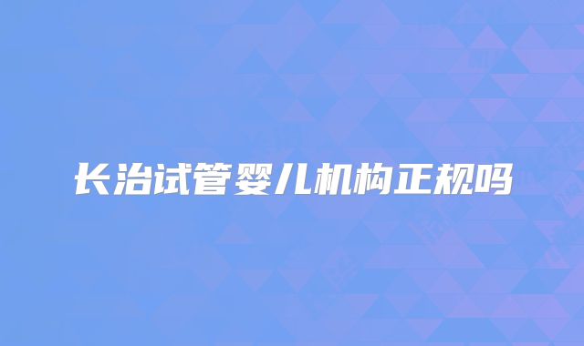 长治试管婴儿机构正规吗