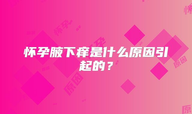 怀孕腋下痒是什么原因引起的？