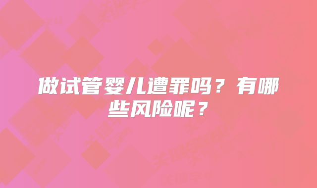 做试管婴儿遭罪吗?有哪些风险呢?