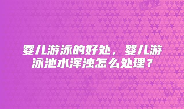 婴儿游泳的好处，婴儿游泳池水浑浊怎么处理？