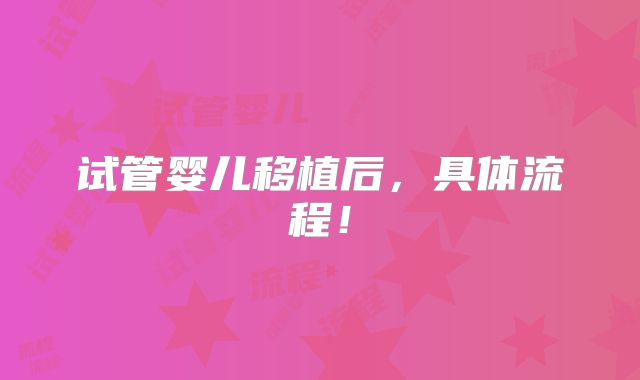 试管婴儿移植后,具体流程!