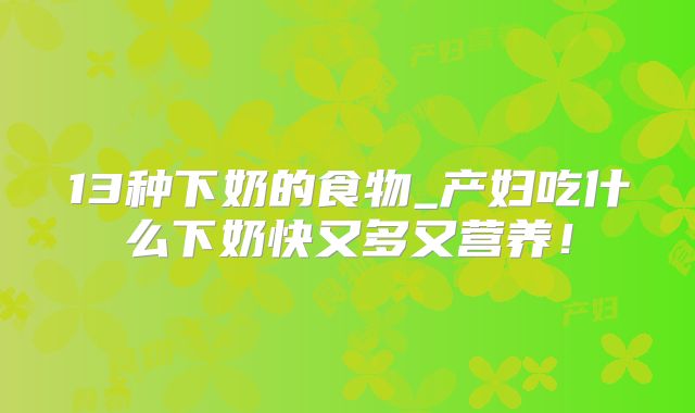 13种下奶的食物_产妇吃什么下奶快又多又营养！