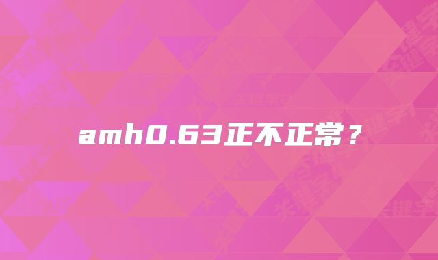 amh0.63正不正常？