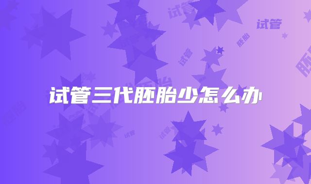 试管三代胚胎少怎么办