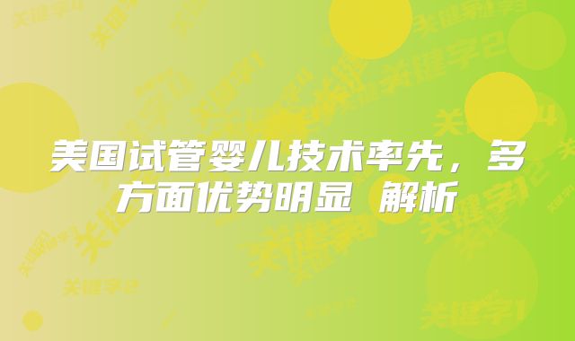 美国试管婴儿技术率先，多方面优势明显 解析