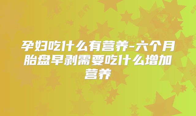 孕妇吃什么有营养-六个月胎盘早剥需要吃什么增加营养