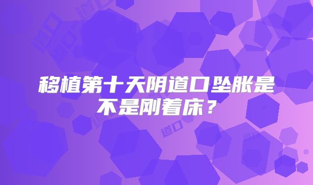 移植第十天阴道口坠胀是不是刚着床？