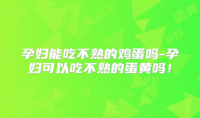 孕妇能吃不熟的鸡蛋吗-孕妇可以吃不熟的蛋黄吗!
