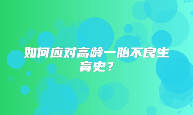 如何应对高龄一胎不良生育史?