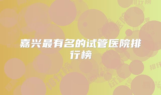 嘉兴最有名的试管医院排行榜