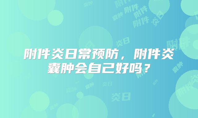 附件炎日常预防，附件炎囊肿会自己好吗？