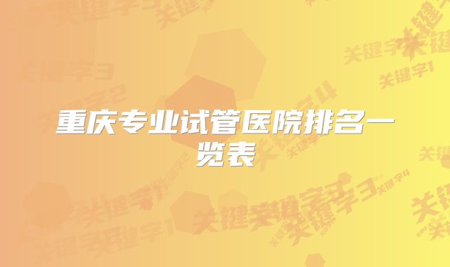 重庆专业试管医院排名一览表