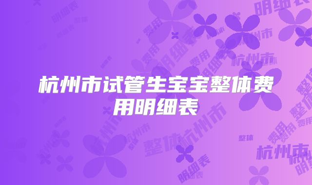杭州市试管生宝宝整体费用明细表