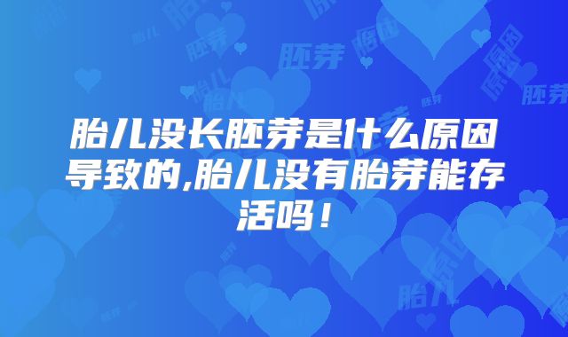 胎儿没长胚芽是什么原因导致的,胎儿没有胎芽能存活吗!