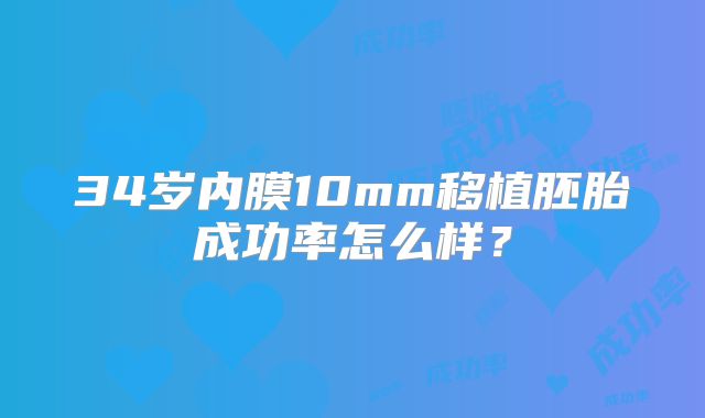 34岁内膜10mm移植胚胎成功率怎么样？