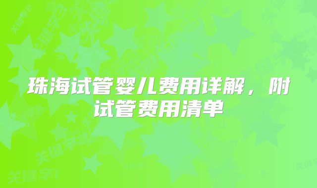 珠海试管婴儿费用详解,附试管费用清单