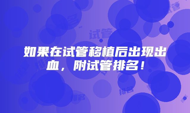 如果在试管移植后出现出血，附试管排名！