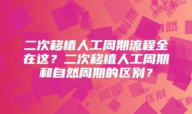 二次移植人工周期流程全在这?二次移植人工周期和自然周期的区别?