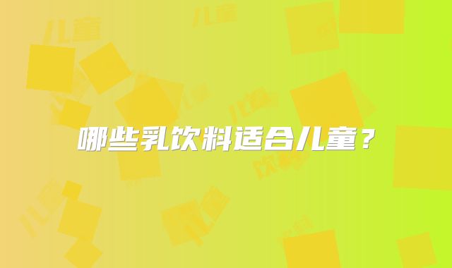 哪些乳饮料适合儿童?