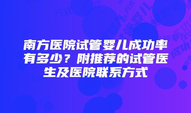 南方医院试管婴儿成功率有多少？附推荐的试管医生及医院联系方式