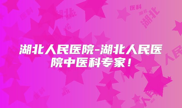 湖北人民医院-湖北人民医院中医科专家！