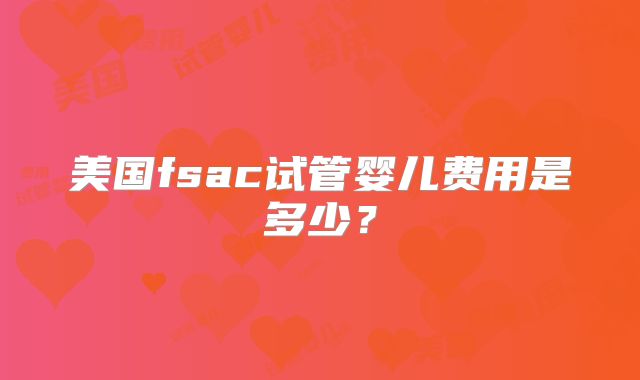 美国fsac试管婴儿费用是多少?