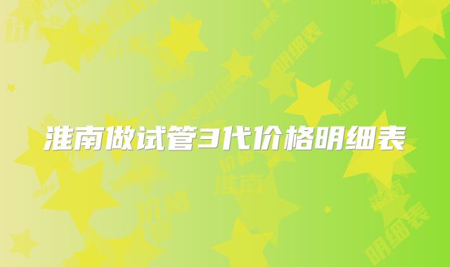 淮南做试管3代价格明细表