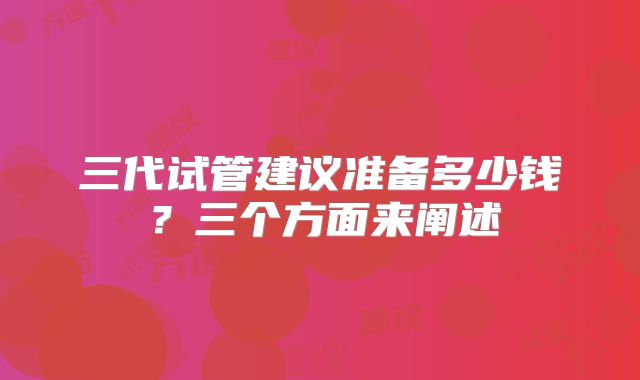 三代试管建议准备多少钱?三个方面来阐述