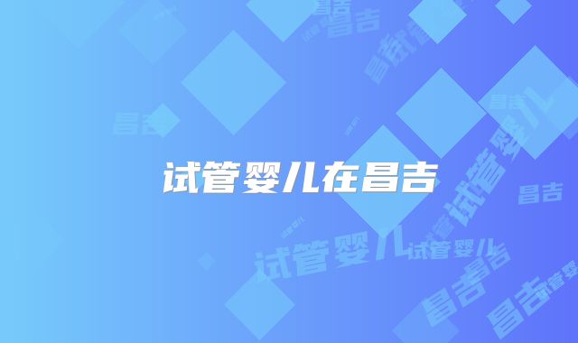 试管婴儿在昌吉