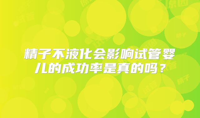 精子不液化会影响试管婴儿的成功率是真的吗?