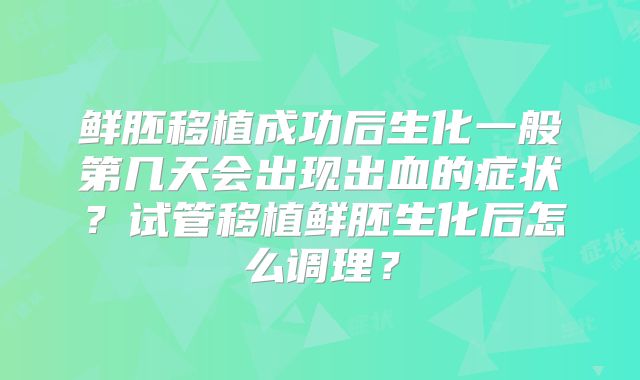 鲜胚移植成功后生化一般第几天会出现出血的症状?试管移植鲜胚生化后怎么调理?
