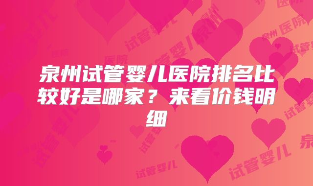 泉州试管婴儿医院排名比较好是哪家？来看价钱明细